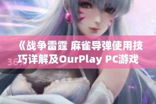 《战争雷霆 麻雀导弹使用技巧详解及OurPlay PC游戏加速器推荐》