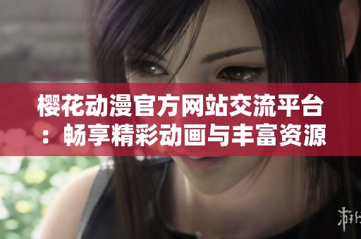 樱花动漫官方网站交流平台：畅享精彩动画与丰富资源