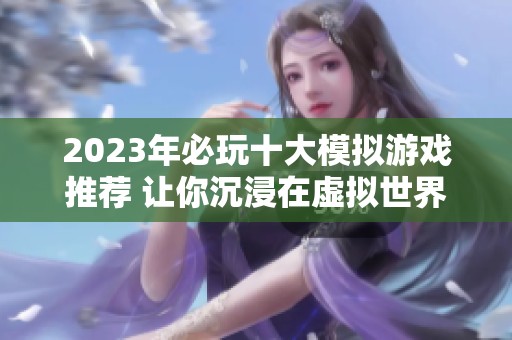 2023年必玩十大模拟游戏推荐 让你沉浸在虚拟世界中