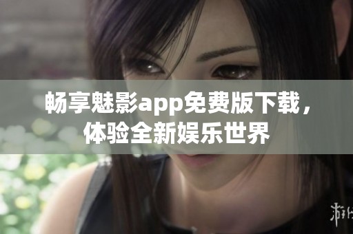 畅享魅影app免费版下载，体验全新娱乐世界