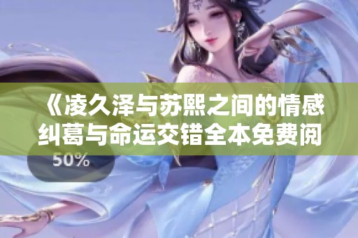 《凌久泽与苏熙之间的情感纠葛与命运交错全本免费阅读》