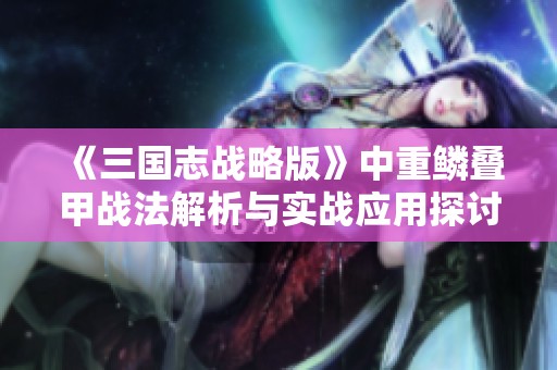 《三国志战略版》中重鳞叠甲战法解析与实战应用探讨