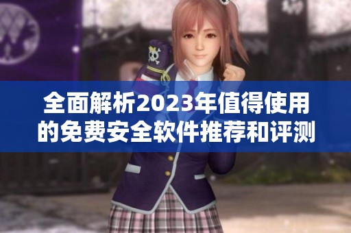 全面解析2023年值得使用的免费安全软件推荐和评测