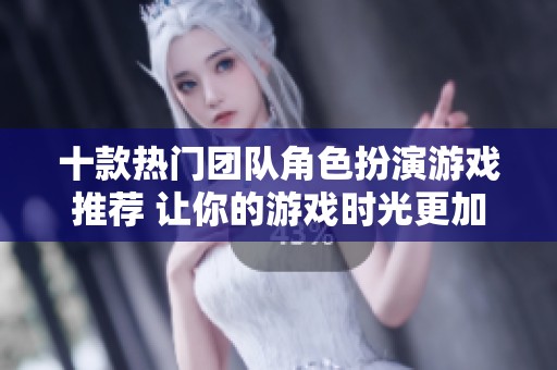 十款热门团队角色扮演游戏推荐 让你的游戏时光更加精彩
