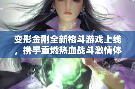 变形金刚全新格斗游戏上线，携手重燃热血战斗激情体验