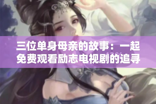 三位单身母亲的故事：一起免费观看励志电视剧的追寻之旅