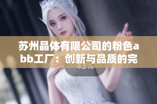 苏州晶体有限公司的粉色abb工厂：创新与品质的完美结合
