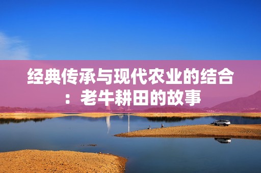 经典传承与现代农业的结合：老牛耕田的故事