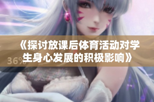 《探讨放课后体育活动对学生身心发展的积极影响》