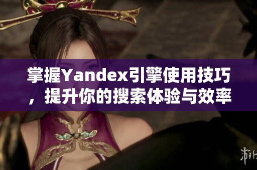 掌握Yandex引擎使用技巧，提升你的搜索体验与效率