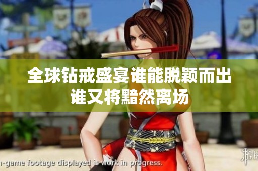 全球钻戒盛宴谁能脱颖而出谁又将黯然离场