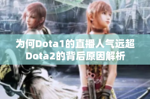 为何Dota1的直播人气远超Dota2的背后原因解析