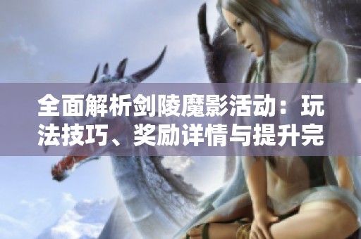 全面解析剑陵魔影活动：玩法技巧、奖励详情与提升完成度的方法