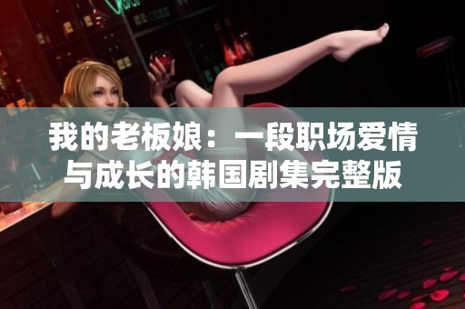 我的老板娘：一段职场爱情与成长的韩国剧集完整版