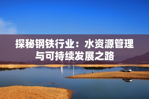 探秘钢铁行业：水资源管理与可持续发展之路