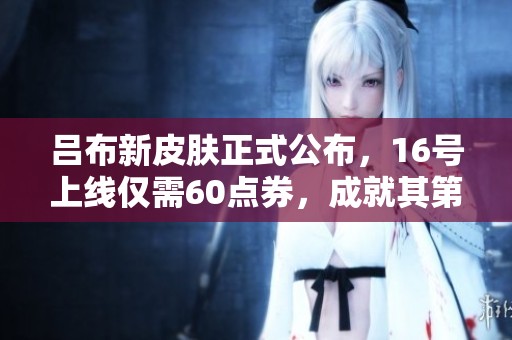 吕布新皮肤正式公布，16号上线仅需60点券，成就其第十款皮肤