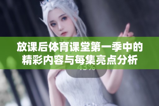放课后体育课堂第一季中的精彩内容与每集亮点分析