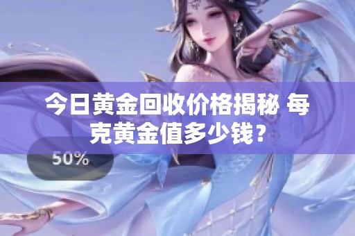 今日黄金回收价格揭秘 每克黄金值多少钱？