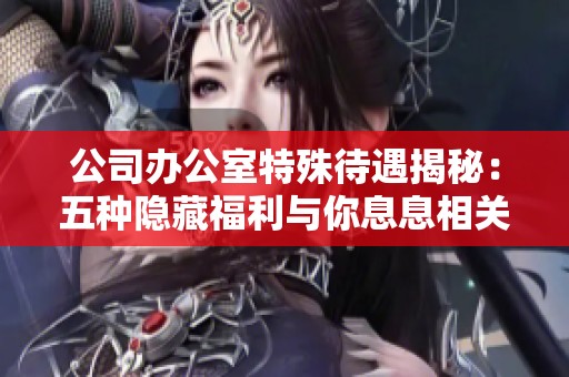 公司办公室特殊待遇揭秘：五种隐藏福利与你息息相关