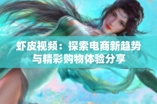虾皮视频：探索电商新趋势与精彩购物体验分享