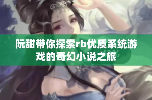 阮甜带你探索rb优质系统游戏的奇幻小说之旅