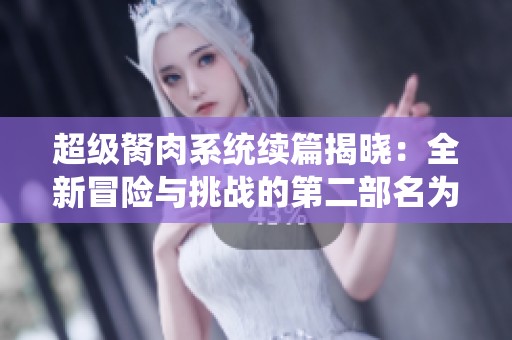 超级胬肉系统续篇揭晓：全新冒险与挑战的第二部名为什么