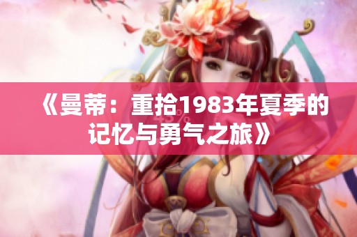 《曼蒂：重拾1983年夏季的记忆与勇气之旅》