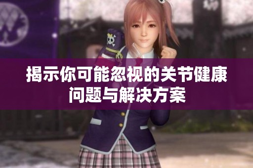 揭示你可能忽视的关节健康问题与解决方案