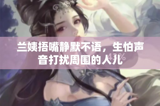 兰姨捂嘴静默不语，生怕声音打扰周围的人儿