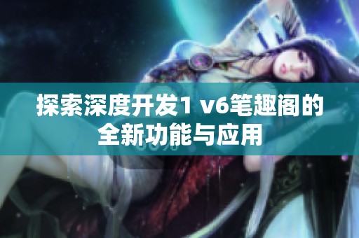 探索深度开发1 v6笔趣阁的全新功能与应用