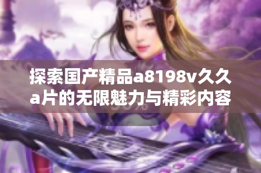 探索国产精品a8198v久久a片的无限魅力与精彩内容