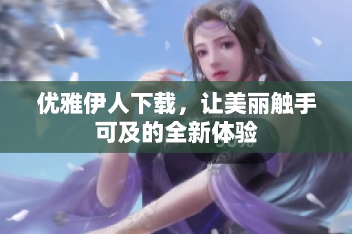 优雅伊人下载，让美丽触手可及的全新体验