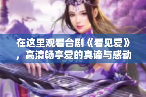 在这里观看台剧《看见爱》，高清畅享爱的真谛与感动