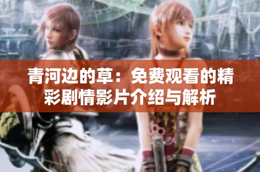 青河边的草：免费观看的精彩剧情影片介绍与解析