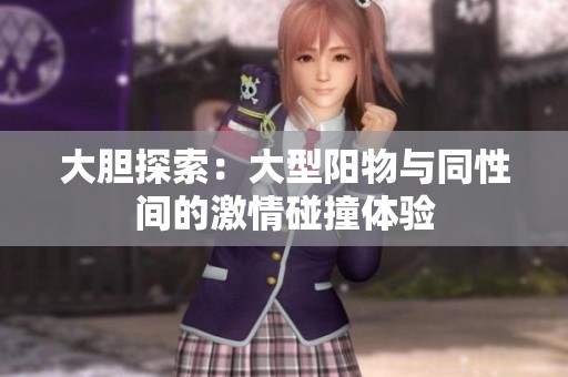 大胆探索：大型阳物与同性间的激情碰撞体验