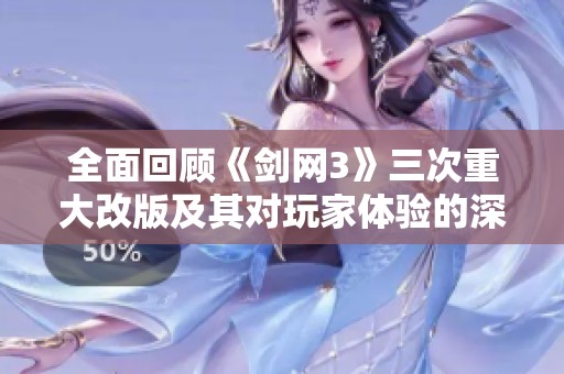 全面回顾《剑网3》三次重大改版及其对玩家体验的深远影响