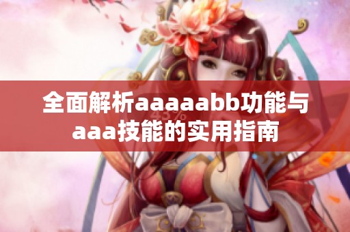 全面解析aaaaabb功能与aaa技能的实用指南