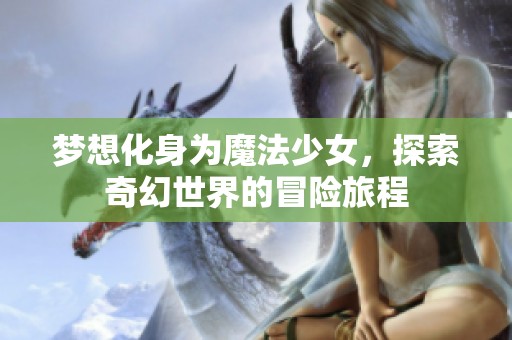梦想化身为魔法少女，探索奇幻世界的冒险旅程