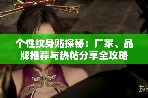 个性纹身贴探秘：厂家、品牌推荐与热帖分享全攻略
