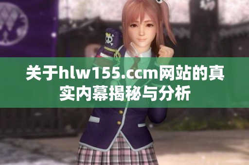 关于hlw155.ccm网站的真实内幕揭秘与分析
