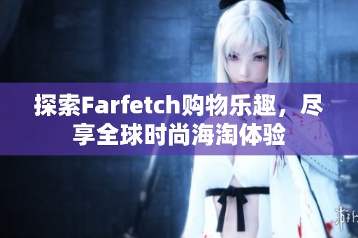 探索Farfetch购物乐趣，尽享全球时尚海淘体验