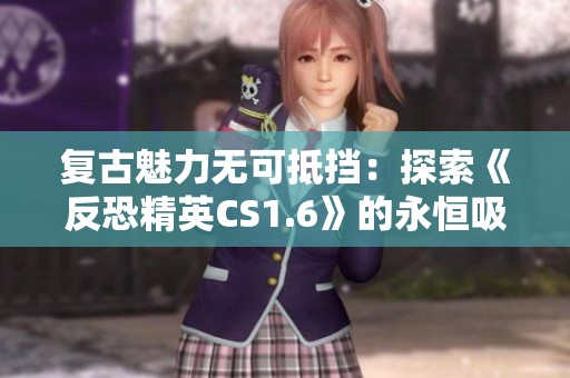 复古魅力无可抵挡：探索《反恐精英CS1.6》的永恒吸引力