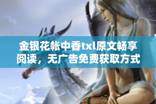 金银花帐中香txl原文畅享阅读，无广告免费获取方式揭秘