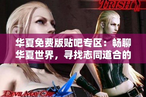 华夏免费版贴吧专区：畅聊华夏世界，寻找志同道合的朋友们