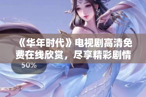 《华年时代》电视剧高清免费在线欣赏，尽享精彩剧情！