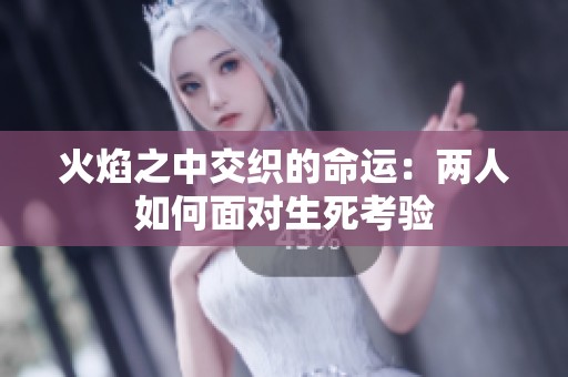 火焰之中交织的命运：两人如何面对生死考验