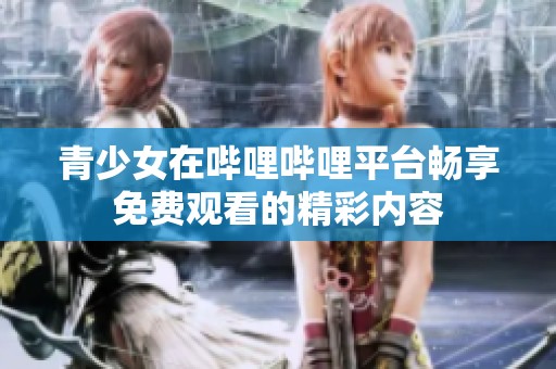 青少女在哔哩哔哩平台畅享免费观看的精彩内容