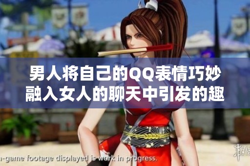 男人将自己的QQ表情巧妙融入女人的聊天中引发的趣事