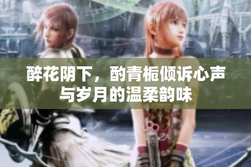 醉花阴下，酌青栀倾诉心声与岁月的温柔韵味