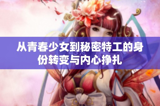 从青春少女到秘密特工的身份转变与内心挣扎